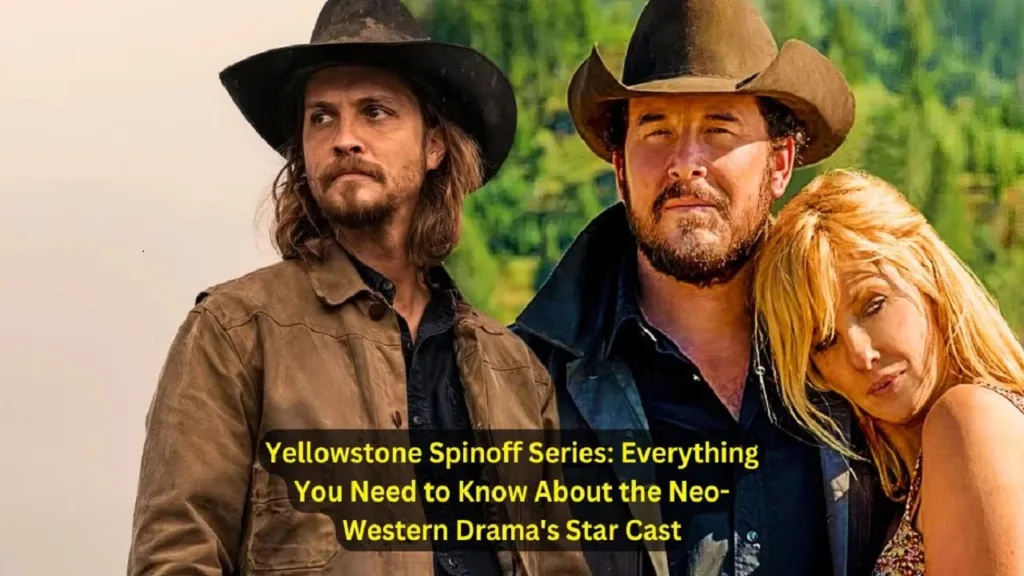 The Yellowstone Spinoff Series Full Cast Breakdown of the Neo Western DramaS